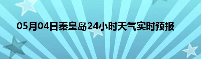 05月04日秦皇岛24小时天气实时预报