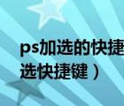 ps加选的快捷键减选的快捷键是（ps加选减选快捷键）