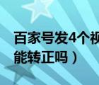 百家号发4个视频怎么转正（百家号只发视频能转正吗）