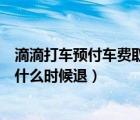 滴滴打车预付车费取消订单怎么退（滴滴预付车费取消订单什么时候退）