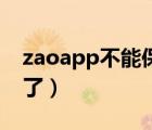 zaoapp不能保存视频（zao视频怎么保存不了）