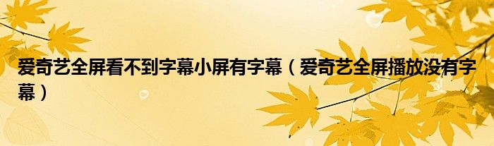 爱奇艺全屏看不到字幕小屏有字幕（爱奇艺全屏播放没有字幕）