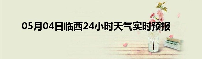 05月04日临西24小时天气实时预报