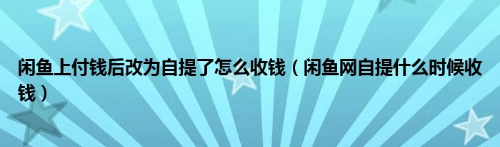 闲鱼上付钱后改为自提了怎么收钱（闲鱼网自提什么时候收钱）