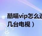 酷喵vip怎么连接第二台电视（酷喵vip同时几台电视）