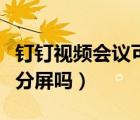 钉钉视频会议可以分屏嘛（钉钉视频会议可以分屏吗）