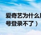 爱奇艺为什么用qq号登录不了（爱奇艺用qq号登录不了）