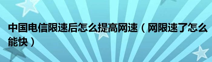 中国电信限速后怎么提高网速（网限速了怎么能快）