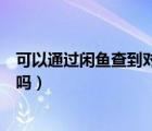 可以通过闲鱼查到对方的地址吗（闲鱼能查到对方身份信息吗）