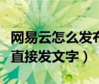 网易云怎么发布动态纯文字（网易云动态怎么直接发文字）