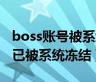 boss账号被系统冻结什么意思（该boos账号已被系统冻结）