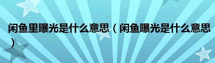 闲鱼里曝光是什么意思（闲鱼曝光是什么意思）