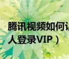 腾讯视频如何让别人登录（腾讯视频如何给别人登录VIP）