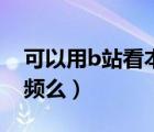 可以用b站看本地视频吗（b站能播放本地视频么）