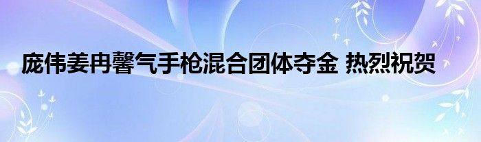 庞伟姜冉馨气手枪混合团体夺金 热烈祝贺