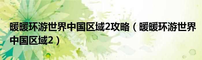 暖暖环游世界中国区域2攻略（暖暖环游世界中国区域2）