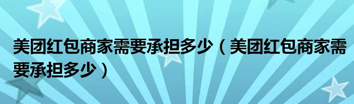 美团红包商家需要承担多少（美团红包商家需要承担多少）