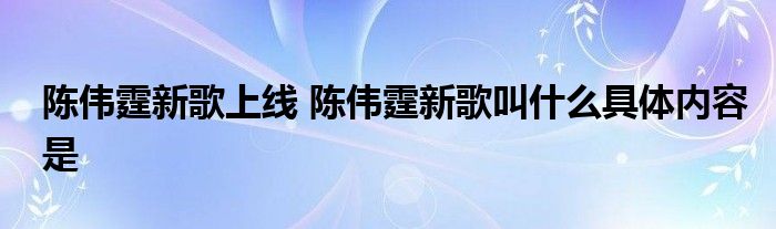 陈伟霆新歌上线 陈伟霆新歌叫什么具体内容是