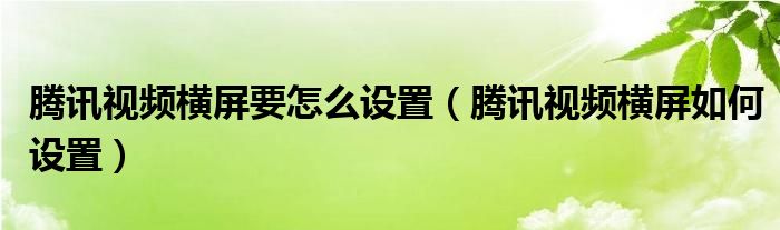 腾讯视频横屏要怎么设置（腾讯视频横屏如何设置）