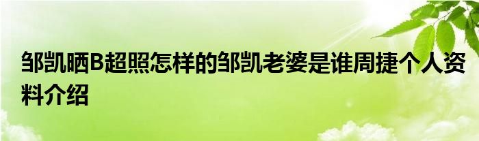 邹凯晒B超照怎样的邹凯老婆是谁周捷个人资料介绍