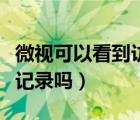 微视可以看到访客记录吗（微视可以看到访客记录吗）