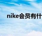 nike会员有什么用（nike会员有什么用）