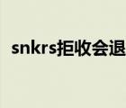 snkrs拒收会退款吗（snkrs拒收会退款吗）