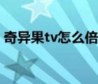 奇异果tv怎么倍速（奇异果tv怎么倍速播放）