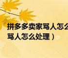 拼多多卖家骂人怎么处理官方轻飘飘揭过去接（拼多多卖家骂人怎么处理）