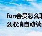 fun会员怎么取消自动续费视频（fun会员怎么取消自动续费）