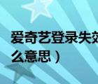 爱奇艺登录失效是什么（爱奇艺登录失效是什么意思）