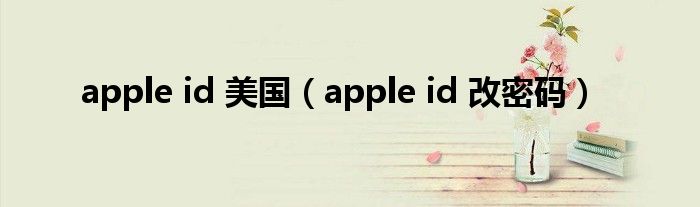 apple id 美国（apple id 改密码）