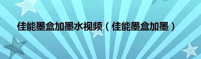 佳能墨盒加墨水视频（佳能墨盒加墨）