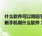 什么软件可以将旧手机资料转移到新手机（手机资料转移到新手机用什么软件）