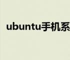 ubuntu手机系统安装（ubuntu手机系统）