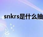 snkrs是什么抽签机制（snkrs是什么软件）