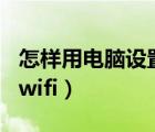 怎样用电脑设置wifi路由器（怎样用电脑设置wifi）