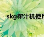 skg榨汁机使用视频（skg榨汁机怎么样）