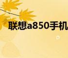 联想a850手机包（联想a850手机怎么样）