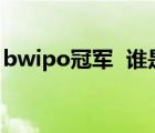 bwipo冠军  谁是bwipo夺得了什么比赛冠军