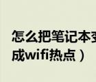 怎么把笔记本变成wifi热点（怎么把笔记本变成wifi热点）