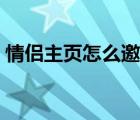 情侣主页怎么邀请好友（情侣主页怎么开通）