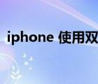 iphone 使用双卡会耗电吗（iphone 使用）