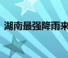 湖南最强降雨来袭 此次强降雨辐射哪些地区