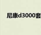 尼康d3000套头（尼康d3000套机报价）