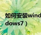 如何安装windows7操作系统（如何安装windows7）