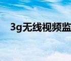 3g无线视频监控系统（3g无线视频监控）