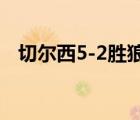 切尔西5-2胜狼队  看看双方出场名单详情