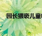 园长猥亵儿童啥情况该园长现在被抓了吗