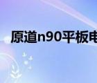 原道n90平板电充不进的原因（原道 n90）